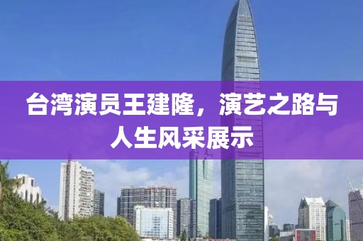 臺(tái)灣演員王建隆，演藝之路與人生風(fēng)采展示