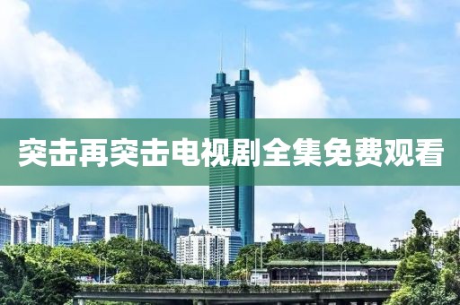 突擊再突擊電視劇全集免費(fèi)觀看