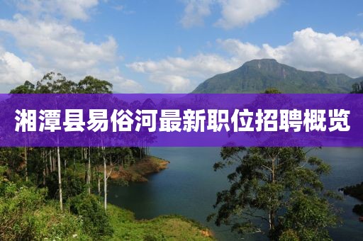 湘潭縣易俗河最新職位招聘概覽