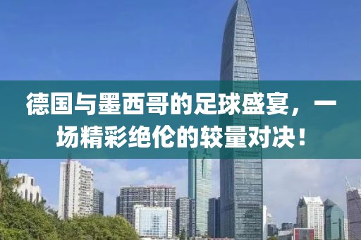 德國(guó)與墨西哥的足球盛宴，一場(chǎng)精彩絕倫的較量對(duì)決！