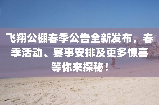 飛翔公棚春季公告全新發(fā)布，春季活動(dòng)、賽事安排及更多驚喜等你來(lái)探秘！