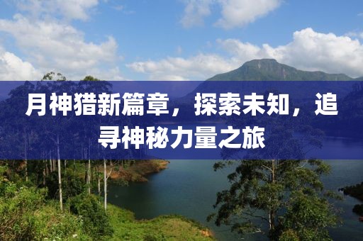 月神獵新篇章，探索未知，追尋神秘力量之旅