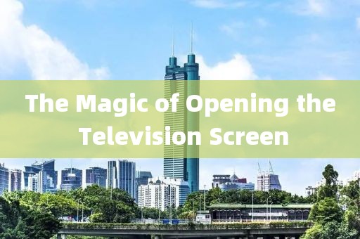 The Magic of Opening the Television Screen