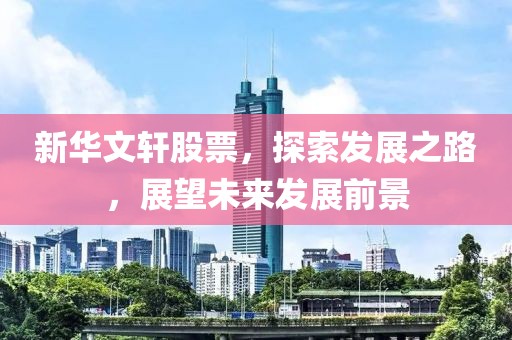 新華文軒股票，探索發(fā)展之路，展望未來發(fā)展前景