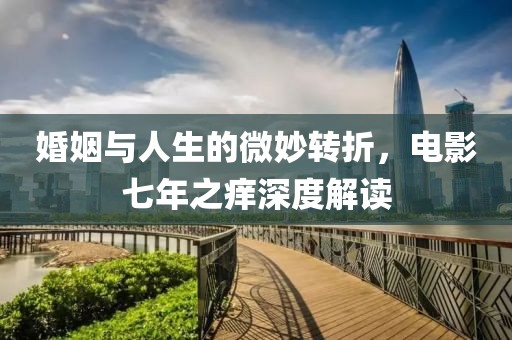 婚姻與人生的微妙轉(zhuǎn)折，電影七年之癢深度解讀