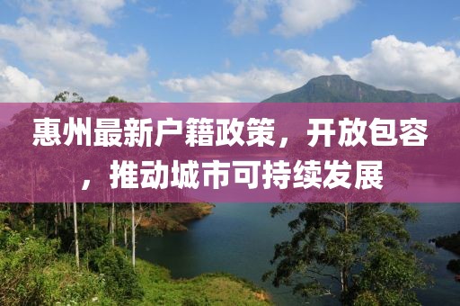 惠州最新戶籍政策，開放包容，推動城市可持續(xù)發(fā)展