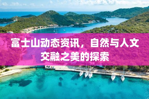 富士山動態(tài)資訊，自然與人文交融之美的探索