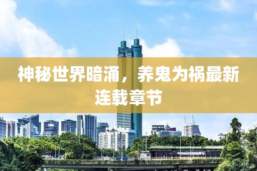 神秘世界暗涌，養(yǎng)鬼為禍最新連載章節(jié)