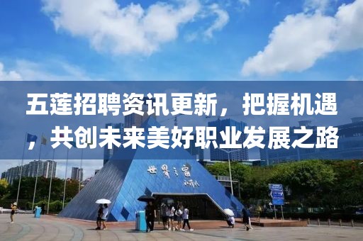 五蓮招聘資訊更新，把握機(jī)遇，共創(chuàng)未來(lái)美好職業(yè)發(fā)展之路