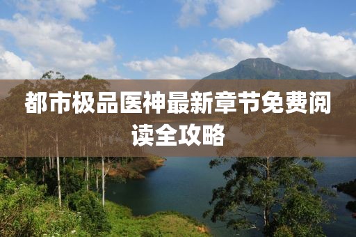 都市極品醫(yī)神最新章節(jié)免費閱讀全攻略