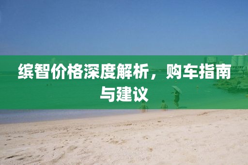 繽智價(jià)格深度解析，購車指南與建議