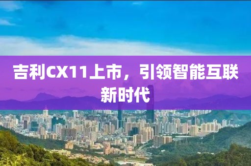 吉利CX11上市，引領(lǐng)智能互聯(lián)新時(shí)代