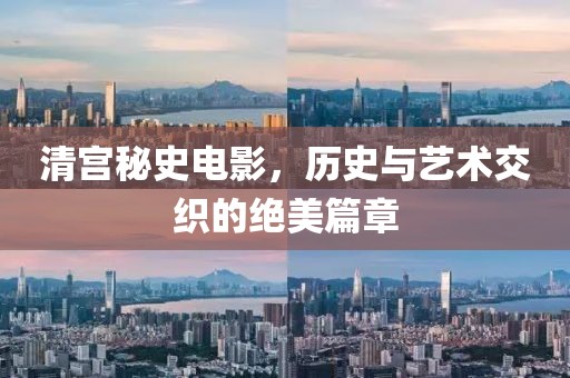 清宮秘史電影，歷史與藝術(shù)交織的絕美篇章