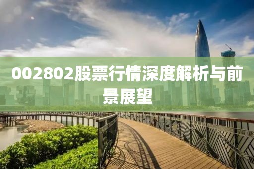 002802股票行情深度解析與前景展望