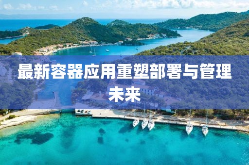 最新容器應(yīng)用重塑部署與管理未來