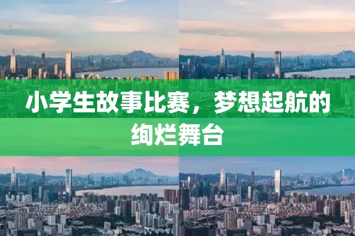 小學(xué)生故事比賽，夢(mèng)想起航的絢爛舞臺(tái)