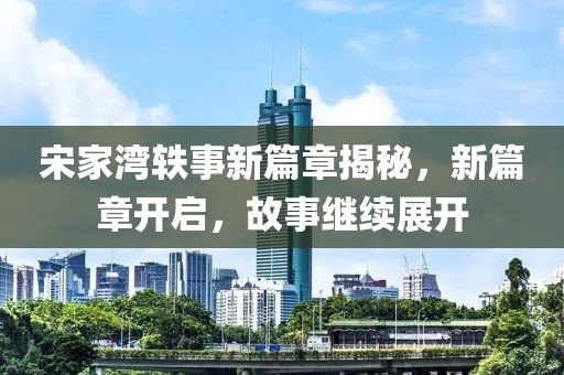 宋家灣軼事新篇章揭秘，新篇章開(kāi)啟，故事繼續(xù)展開(kāi)
