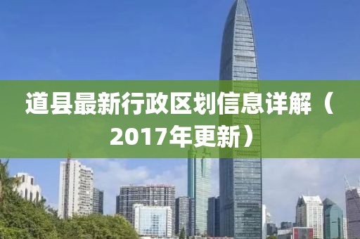 道縣最新行政區(qū)劃信息詳解（2017年更新）