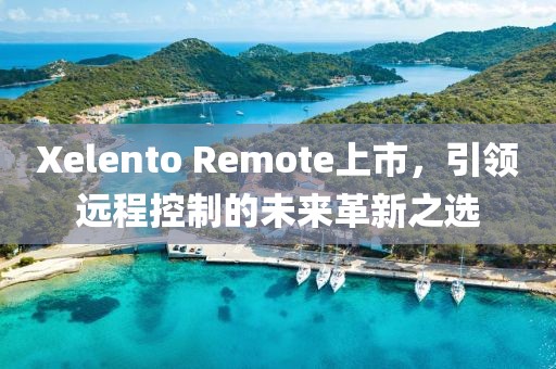 Xelento Remote上市，引領(lǐng)遠程控制的未來革新之選