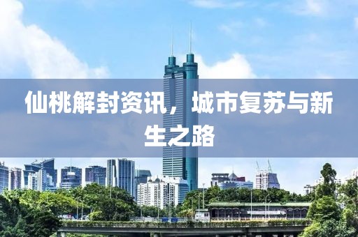 仙桃解封資訊，城市復(fù)蘇與新生之路