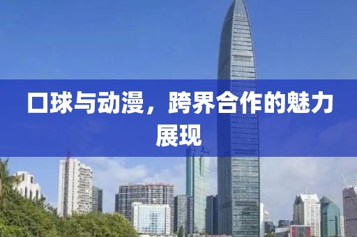 口球與動(dòng)漫，跨界合作的魅力展現(xiàn)