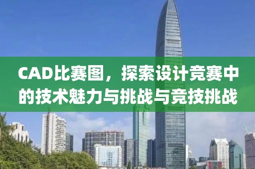 CAD比賽圖，探索設(shè)計(jì)競(jìng)賽中的技術(shù)魅力與挑戰(zhàn)與競(jìng)技挑戰(zhàn)