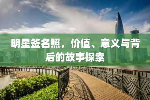 明星簽名照，價(jià)值、意義與背后的故事探索
