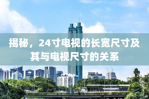 揭秘，24寸電視的長寬尺寸及其與電視尺寸的關(guān)系