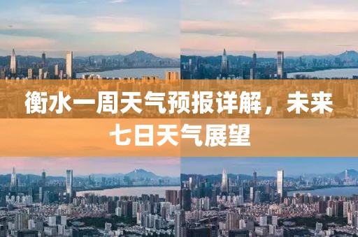 衡水一周天氣預(yù)報詳解，未來七日天氣展望