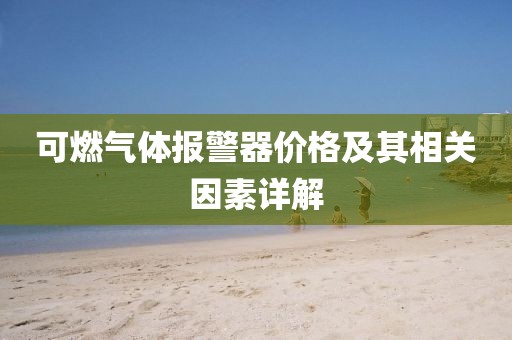 可燃?xì)怏w報(bào)警器價(jià)格及其相關(guān)因素詳解
