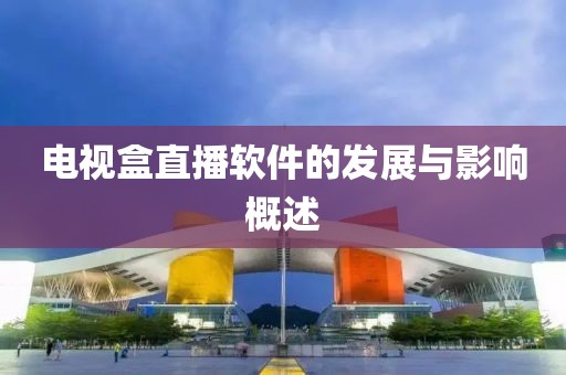 電視盒直播軟件的發(fā)展與影響概述