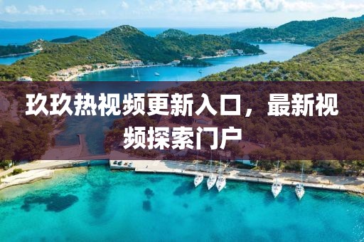 玖玖熱視頻更新入口，最新視頻探索門戶
