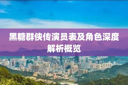 黑糖群俠傳演員表及角色深度解析概覽