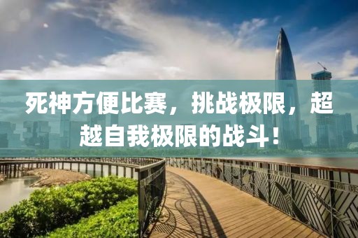 死神方便比賽，挑戰(zhàn)極限，超越自我極限的戰(zhàn)斗！