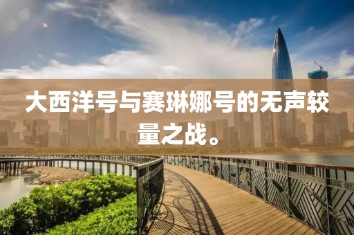大西洋號與賽琳娜號的無聲較量之戰(zhàn)。