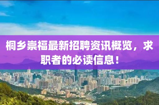 桐鄉(xiāng)崇福最新招聘資訊概覽，求職者的必讀信息！