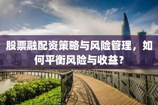 股票融配資策略與風(fēng)險(xiǎn)管理，如何平衡風(fēng)險(xiǎn)與收益？
