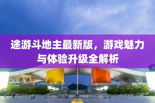 途游斗地主最新版，游戲魅力與體驗升級全解析