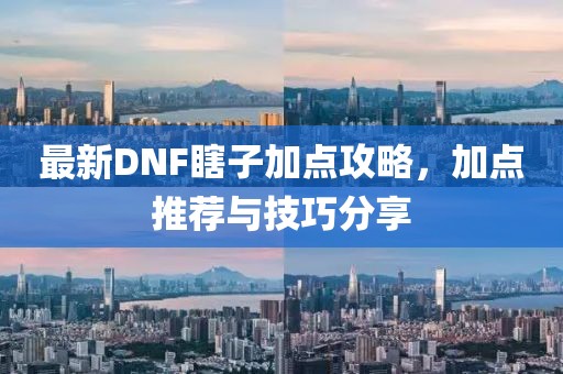 最新DNF瞎子加點攻略，加點推薦與技巧分享