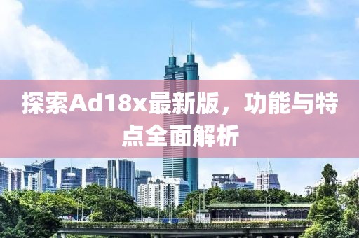 探索Ad18x最新版，功能與特點全面解析