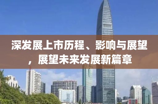 深發(fā)展上市歷程、影響與展望，展望未來(lái)發(fā)展新篇章