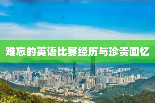 難忘的英語比賽經(jīng)歷與珍貴回憶