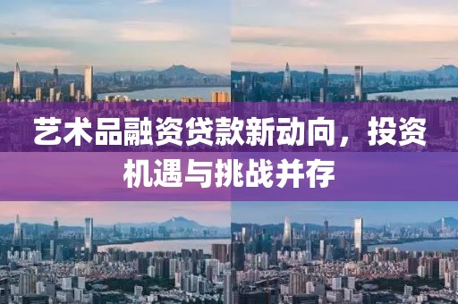 藝術(shù)品融資貸款新動向，投資機遇與挑戰(zhàn)并存