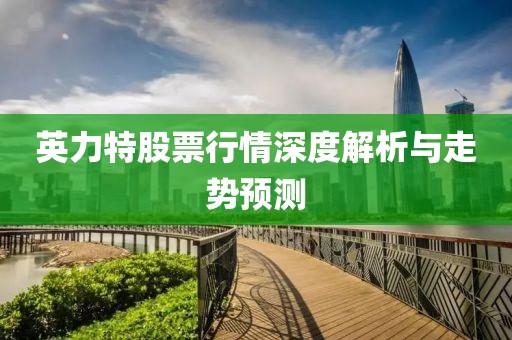 英力特股票行情深度解析與走勢預(yù)測