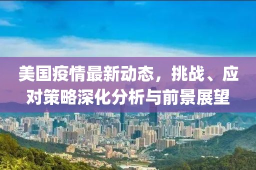 美國(guó)疫情最新動(dòng)態(tài)，挑戰(zhàn)、應(yīng)對(duì)策略深化分析與前景展望