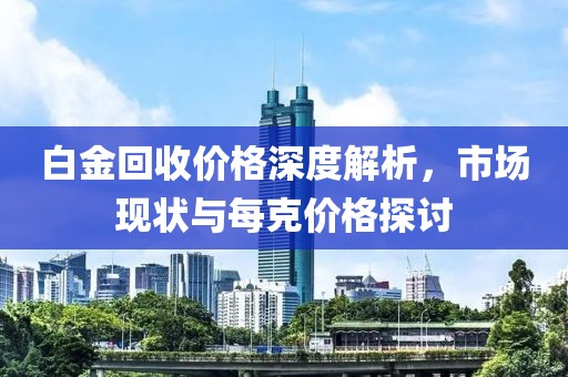 白金回收價(jià)格深度解析，市場(chǎng)現(xiàn)狀與每克價(jià)格探討