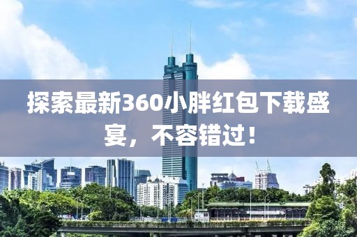 探索最新360小胖紅包下載盛宴，不容錯(cuò)過(guò)！