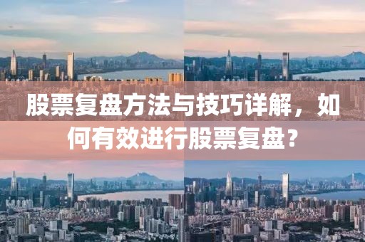股票復(fù)盤方法與技巧詳解，如何有效進行股票復(fù)盤？