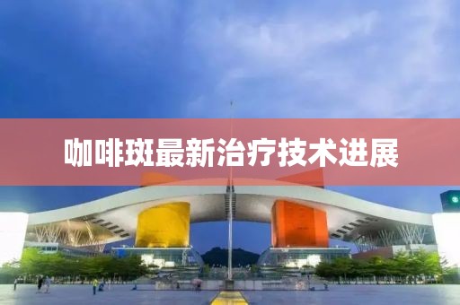 咖啡斑最新治療技術(shù)進(jìn)展