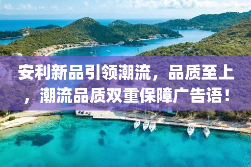 安利新品引領(lǐng)潮流，品質(zhì)至上，潮流品質(zhì)雙重保障廣告語！